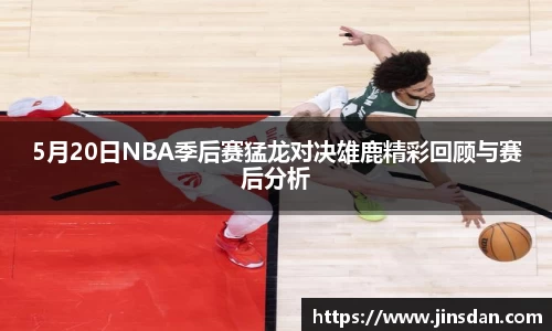 5月20日NBA季后赛猛龙对决雄鹿精彩回顾与赛后分析