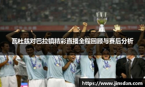 瓦杜兹对巴拉镇精彩直播全程回顾与赛后分析