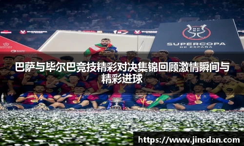 巴萨与毕尔巴竞技精彩对决集锦回顾激情瞬间与精彩进球
