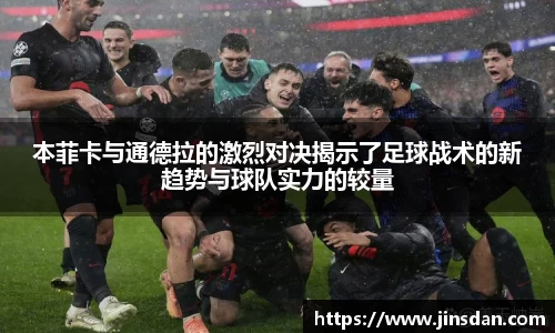 本菲卡与通德拉的激烈对决揭示了足球战术的新趋势与球队实力的较量