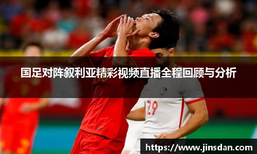 国足对阵叙利亚精彩视频直播全程回顾与分析