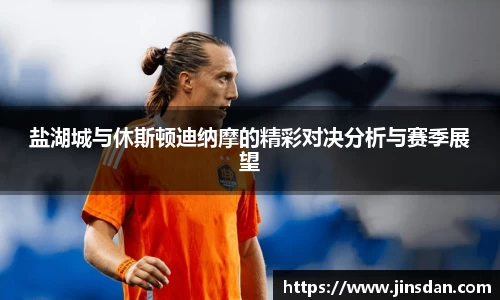 盐湖城与休斯顿迪纳摩的精彩对决分析与赛季展望