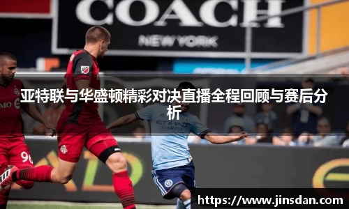 亚特联与华盛顿精彩对决直播全程回顾与赛后分析