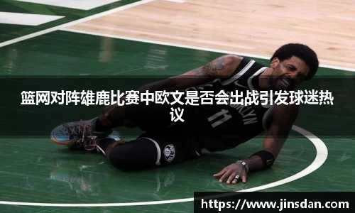 篮网对阵雄鹿比赛中欧文是否会出战引发球迷热议