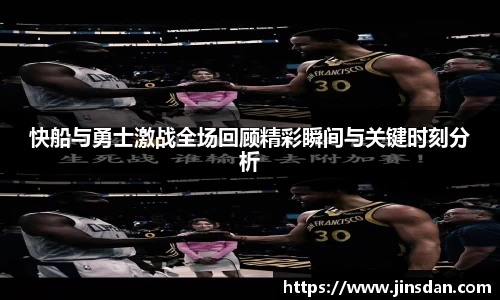 快船与勇士激战全场回顾精彩瞬间与关键时刻分析