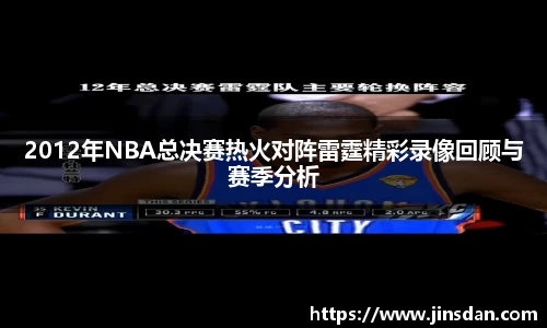 2012年NBA总决赛热火对阵雷霆精彩录像回顾与赛季分析