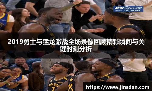 2019勇士与猛龙激战全场录像回顾精彩瞬间与关键时刻分析