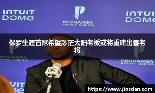 保罗生涯首冠希望渺茫太阳老板或将重建出售老将