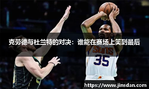 克劳德与杜兰特的对决：谁能在赛场上笑到最后
