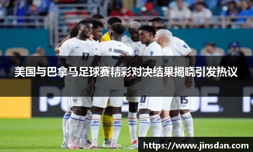 美国与巴拿马足球赛精彩对决结果揭晓引发热议