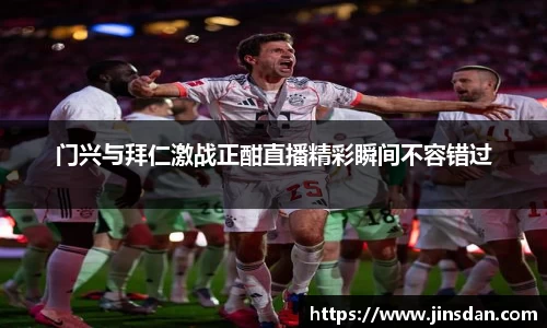 门兴与拜仁激战正酣直播精彩瞬间不容错过