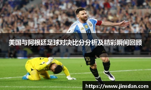 美国与阿根廷足球对决比分分析及精彩瞬间回顾