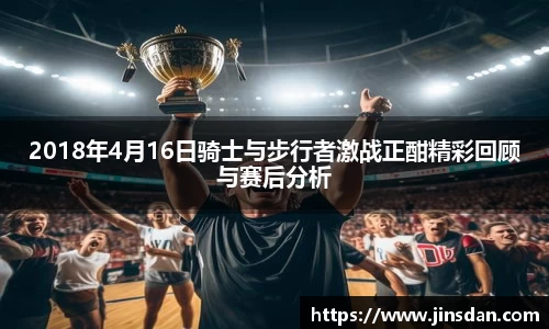 2018年4月16日骑士与步行者激战正酣精彩回顾与赛后分析