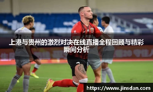 上港与贵州的激烈对决在线直播全程回顾与精彩瞬间分析