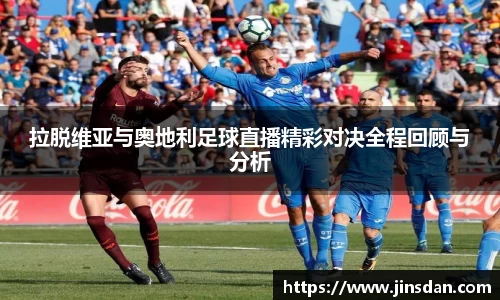 拉脱维亚与奥地利足球直播精彩对决全程回顾与分析