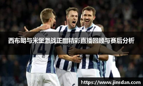 西布朗与米堡激战正酣精彩直播回顾与赛后分析