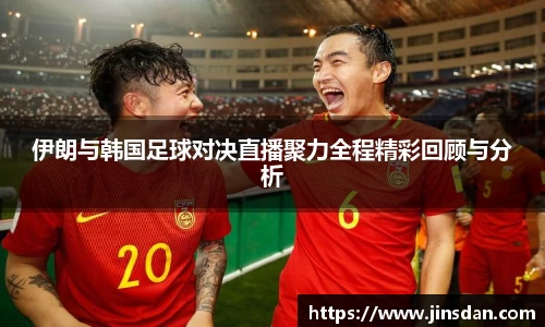 伊朗与韩国足球对决直播聚力全程精彩回顾与分析