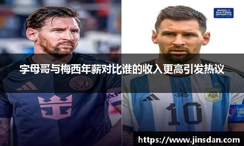 字母哥与梅西年薪对比谁的收入更高引发热议