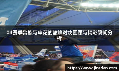 04赛季鲁能与申花的巅峰对决回顾与精彩瞬间分析
