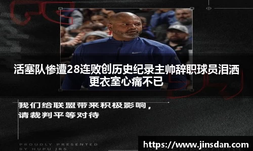 活塞队惨遭28连败创历史纪录主帅辞职球员泪洒更衣室心痛不已