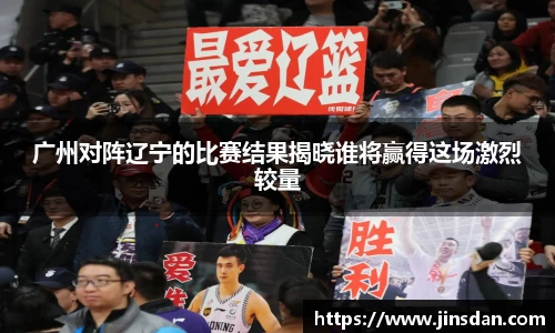广州对阵辽宁的比赛结果揭晓谁将赢得这场激烈较量