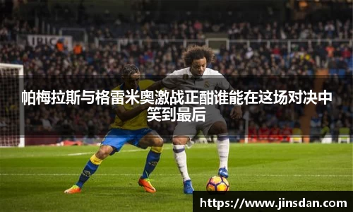 帕梅拉斯与格雷米奥激战正酣谁能在这场对决中笑到最后