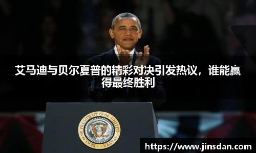 艾马迪与贝尔夏普的精彩对决引发热议，谁能赢得最终胜利
