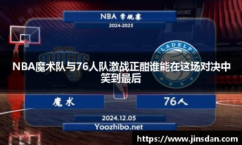 NBA魔术队与76人队激战正酣谁能在这场对决中笑到最后